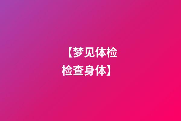 【梦见体检 检查身体】